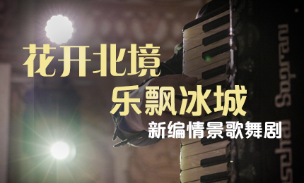 花开北境，乐飘冰城 |“五·一”小长假 哈药与您共赏情景歌舞剧